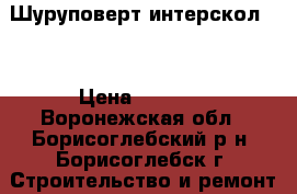  Шуруповерт интерскол 18 › Цена ­ 2 200 - Воронежская обл., Борисоглебский р-н, Борисоглебск г. Строительство и ремонт » Инструменты   